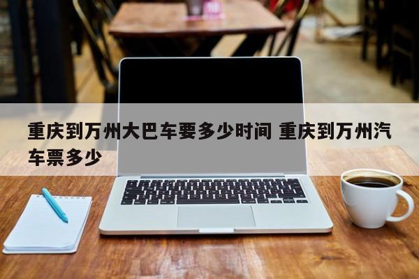 重庆到万州大巴要几个小时 重庆到万州汽车时刻表/汽车票查询