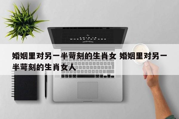 对婚姻过分渴求的男人 对婚姻过分挑剔过分强求的女人