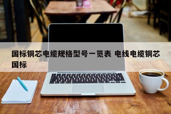 铜芯电缆规格型号表 铜芯国标电缆电线