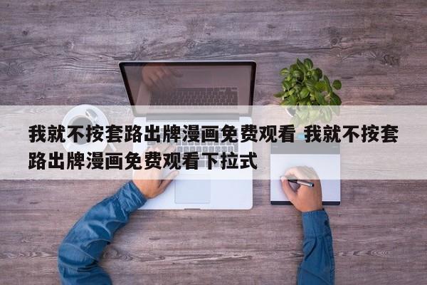 我就不按套路出牌漫画免费观看 我就不按套路出牌漫画免费观看下拉式
