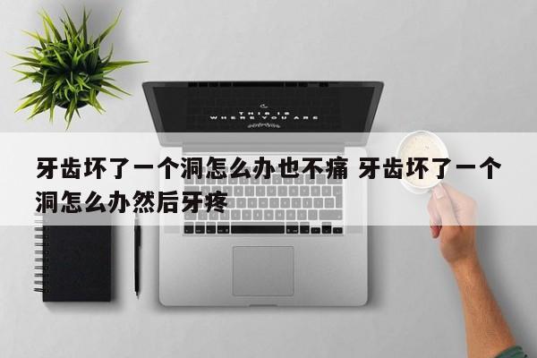 牙齿坏了一个洞怎么弄 牙齿坏了一个洞怎么补救
