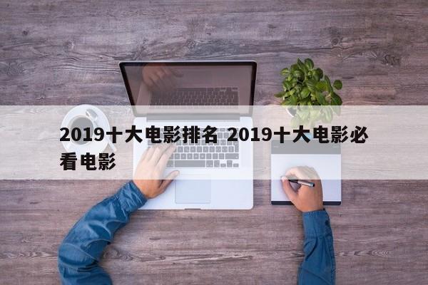 2019 电影排行榜 2019十大必看电影排行榜