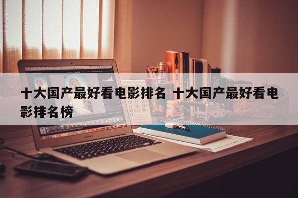 2024年好看的国产电影 好看的国产电影排行榜前十名