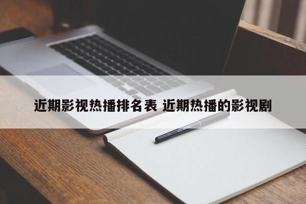近期的热播电影 近期热播电影排行榜