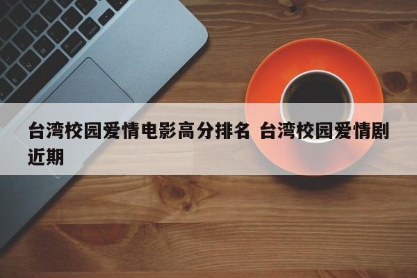 台湾校园电影排行榜前十名 台湾校园电影大全