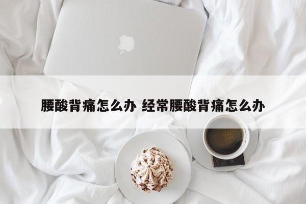 经常腰酸背痛怎么调理 经常腰酸背痛怎么缓解