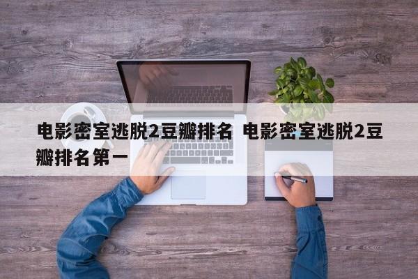 密室逃生二豆瓣评分 密室逃脱电影2什么时候上映