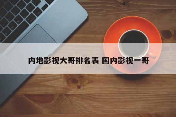 国内演艺圈大哥排名 内地影视大哥