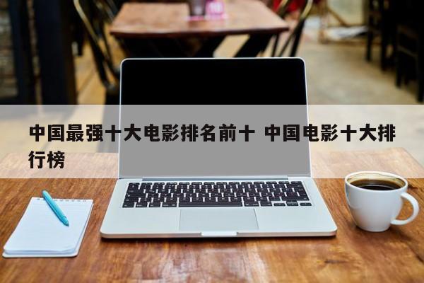 中国10大电影排行 中国排行前十的电影