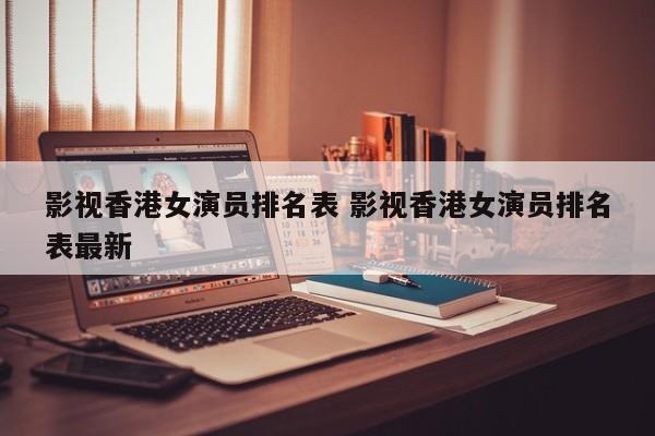 香港影视美女排名 香港全部女影视演员名单大全