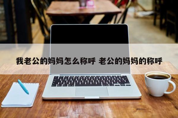 我老公的爸爸怎么称呼 我老公的奶奶该怎么称呼