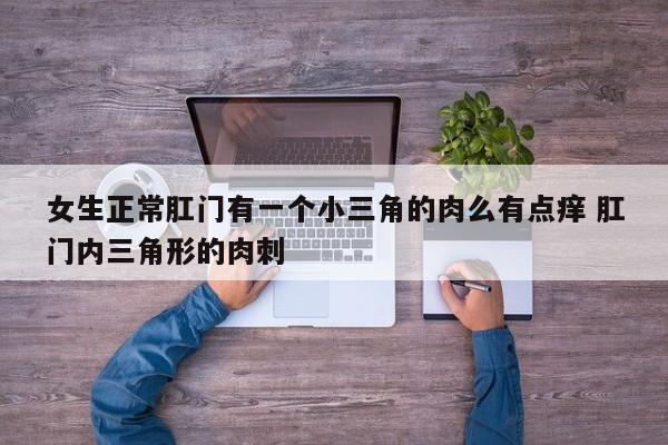 肛门旁边长个三角形肉坠 肛门有三个肉球正常吗