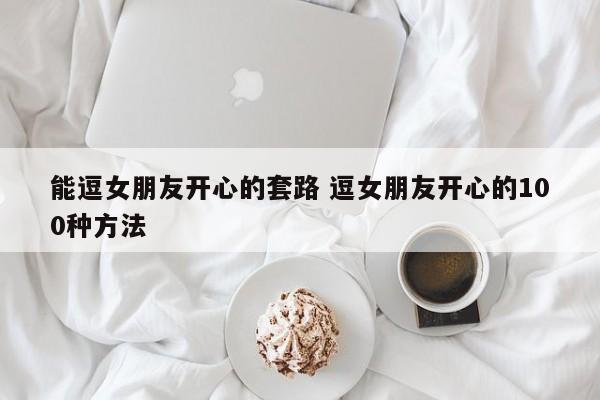 逗女朋友开心的小技巧 逗女朋友开心的100个小技巧