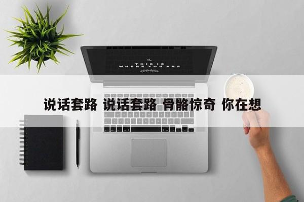 说话套路技巧 说话套路情话