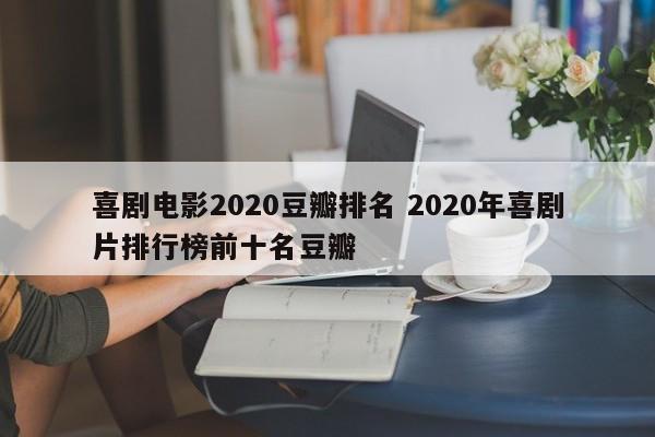 喜剧电影豆瓣评分排行榜 2019喜剧片排行榜前十名豆瓣