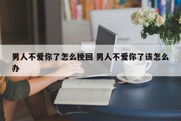 怎么挽回爱你的男人 男人不爱你怎么办最有效的方法