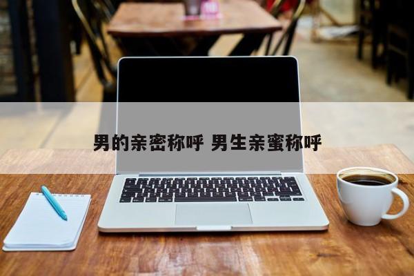 男生的亲密称呼大全 男生的亲密称呼有哪些