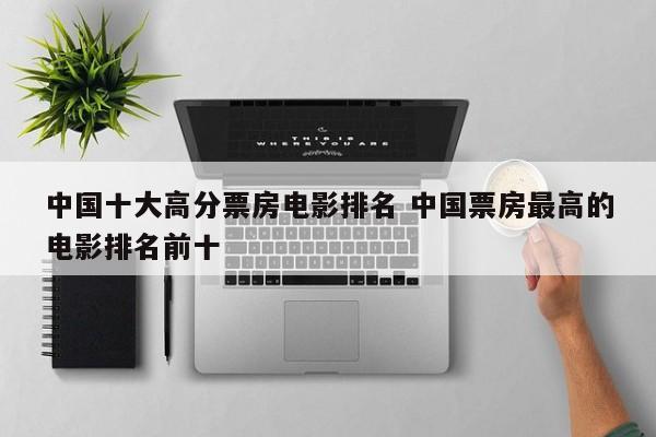 中国电影票房top5 中国电影票房最高的十部电影