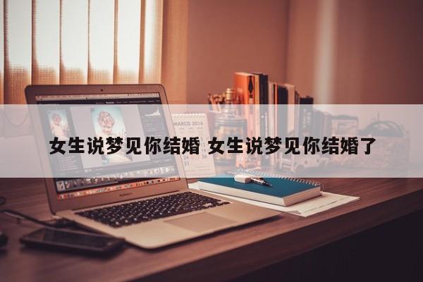 女孩子说梦到你结婚了 女朋友说梦见我结婚了