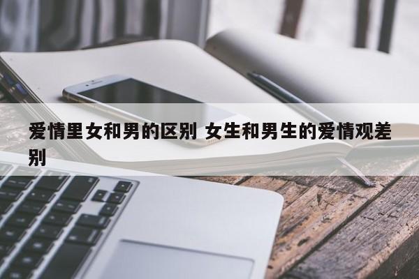 恋爱中女生和男生区别 女生和男生谁更重感情
