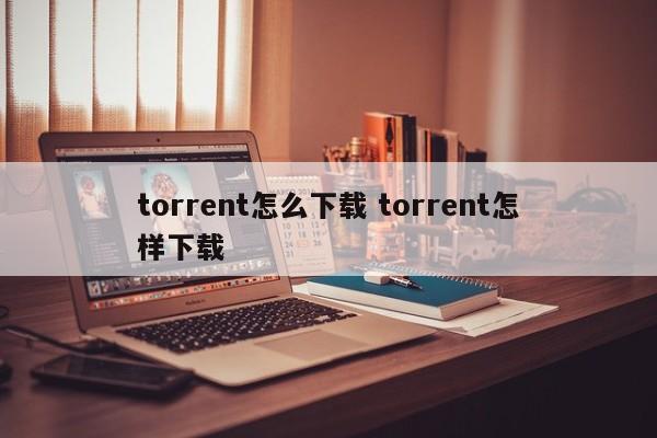 torrent文件怎么用 torrent文件怎么用迅雷下载