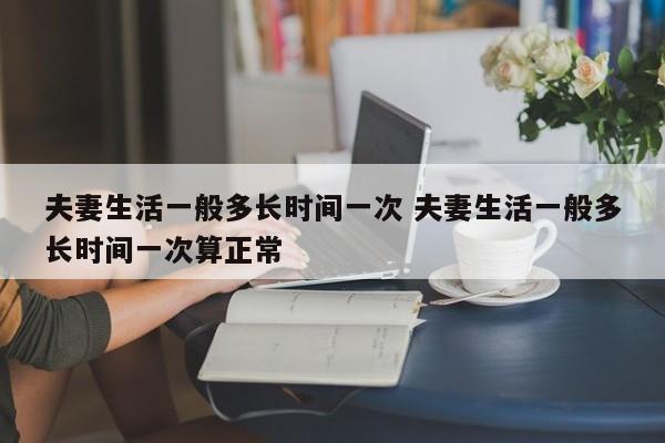 夫妻生活多久一次属于正常 夫妻生活应该多长时间一次?一次多久算正常的?