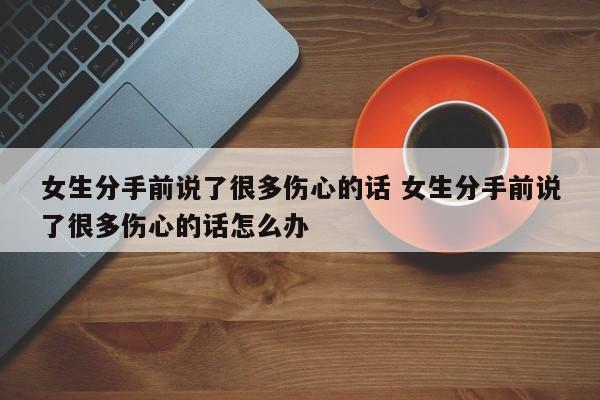女生分手前说了很伤人的话 女生分手时候说了对方一堆缺点