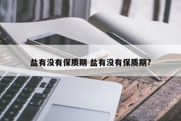 盐有保质期吗可以放多久 盐有保质期吗