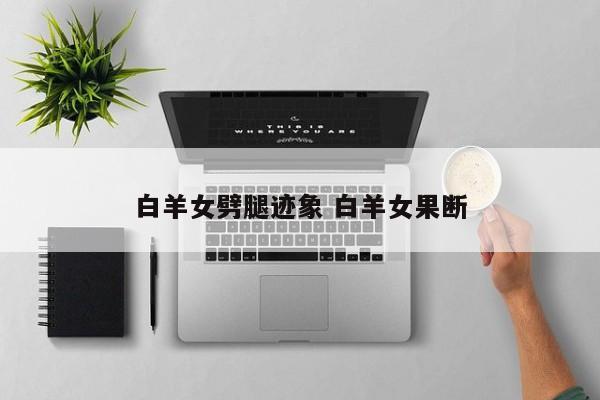 白羊女和你分手的前兆 白羊女果断吗