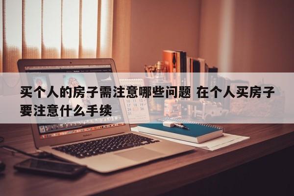 买自家房子需要注意什么 买个人房子需要什么手续