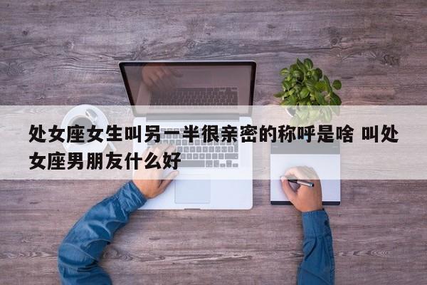 女的叫处女男的叫什么 处女座女叫老公代表