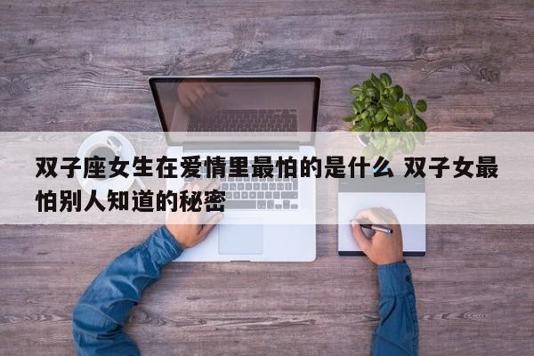 双子座女生最致命的软肋是什么 双子座女生性格最害怕失去的东西