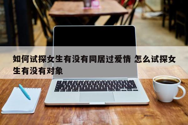 怎么试探女朋友是不是真心 怎么试探女生有没有同居史