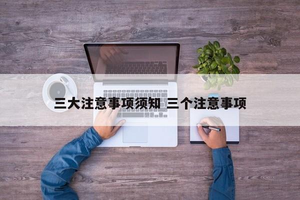 三种注意的含义 三大注意事项须知 三个注意事项不包括