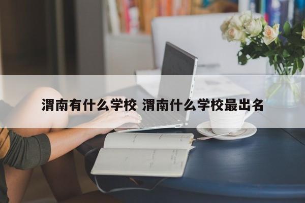 渭南市什么学校最好 渭南有哪些学校地址在哪里