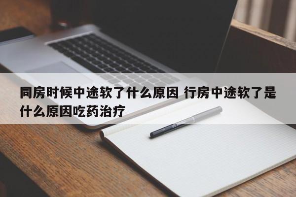 行房中途软了怎么治疗 同房时候中途软了什么原因 行房中途软了是什么原因吃药治疗