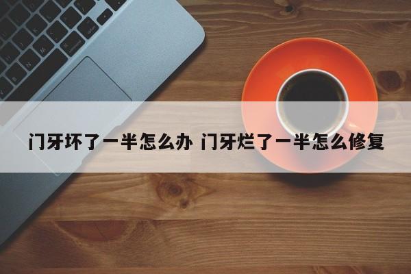 门牙坏了一半烂掉了一半还可以补吗 门牙齿烂了一半是补还是拔掉