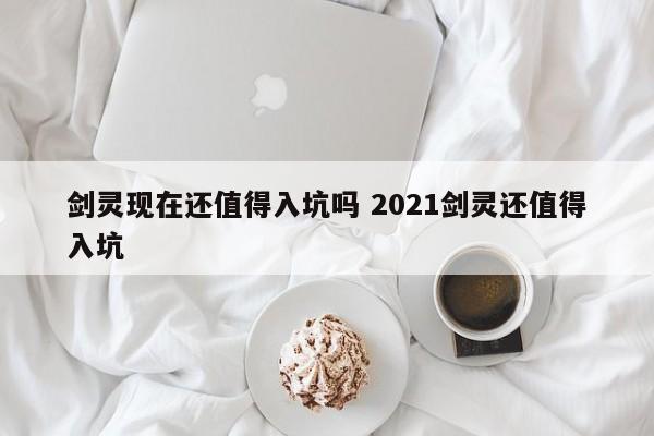 剑灵2021年值得入坑吗 2021剑灵还值得入坑吗