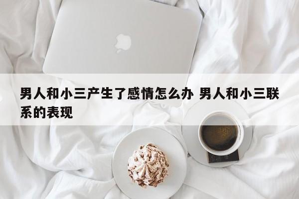 男人和小三睡了会离不开她吗 男人和小三在一起有哪些表现