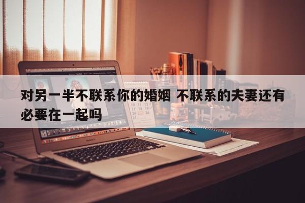 不联系的婚姻需要继续吗 夫妻基本不联系