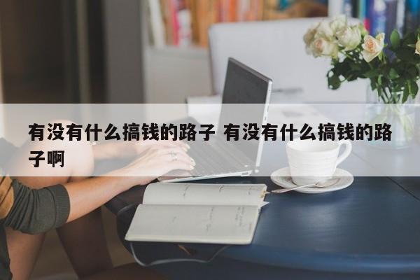 有没有搞钱的 有什么搞钱的路子吗