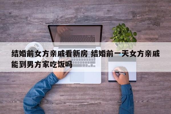 结婚前一天女方亲戚去男方家 结婚女方亲戚提前一天到男方家了