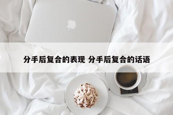 分手后复合不可能复合的表现 分手后复合的征兆