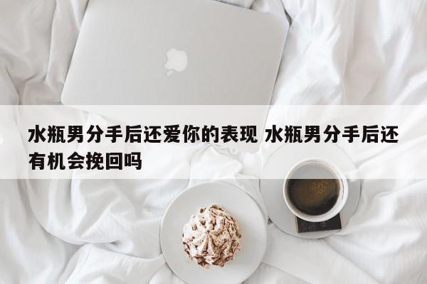 水瓶男分手了还回复你消息 水瓶男分手了还会再联系吗