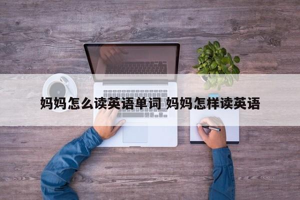 妈妈怎么读汉字 妈妈怎么读英语搞笑