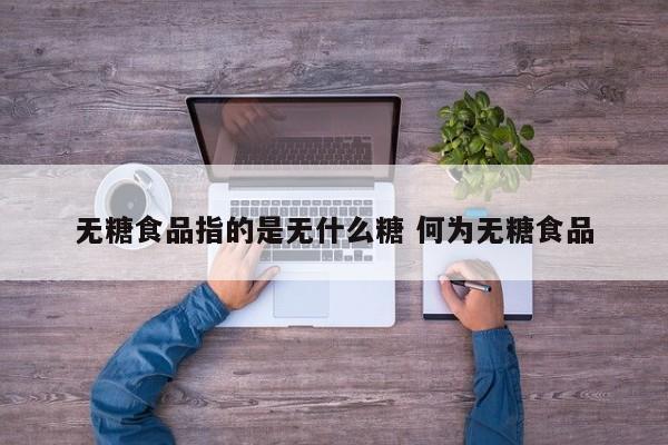 无糖食品包括哪些 无糖食品无糖是指