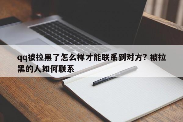 qq被拉黑后还能看到对方的状态吗 qq被拉黑后怎么才能联系对方