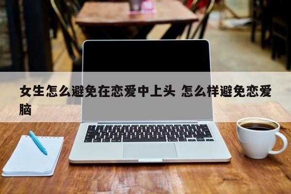 如何避免恋爱脑行为 如何避免恋爱