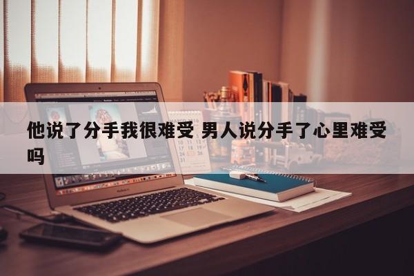 男的说了分手 男人分手后说他难受怎么办