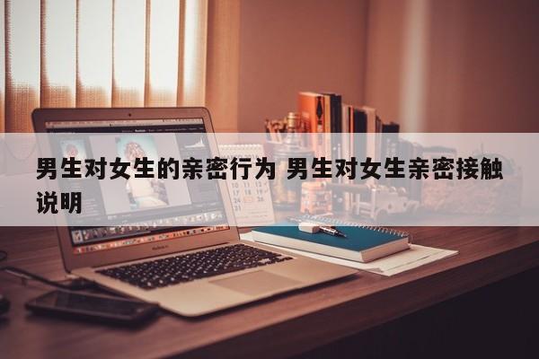 男生对女生肢体动作女生却不拒绝 男生对女生肢体接触亲密